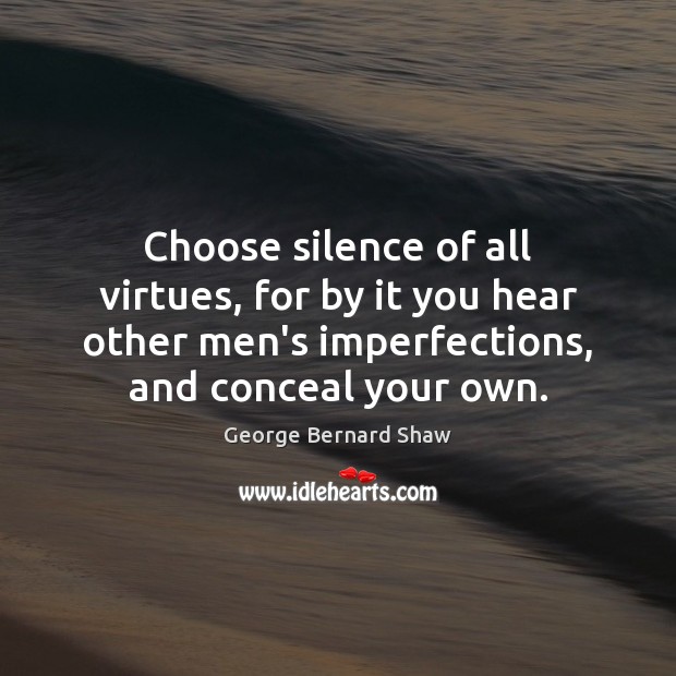 Choose silence of all virtues, for by it you hear other men’s Image