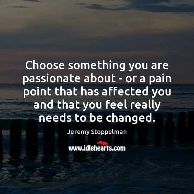 Choose something you are passionate about – or a pain point that Jeremy Stoppelman Picture Quote