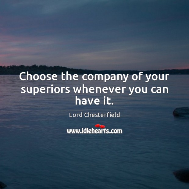Choose the company of your superiors whenever you can have it. Lord Chesterfield Picture Quote