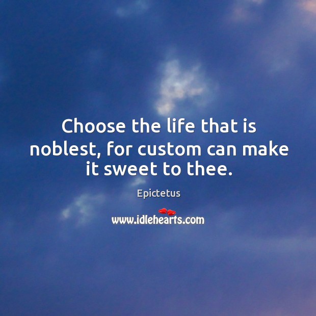 Choose the life that is noblest, for custom can make it sweet to thee. Image
