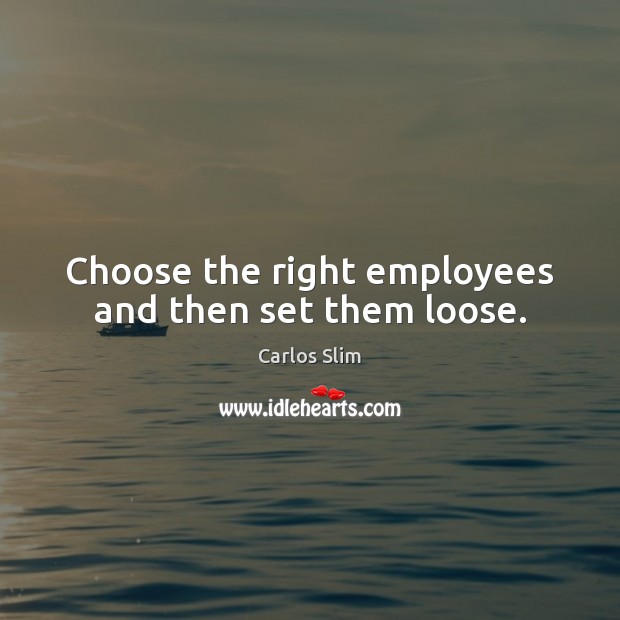 Choose the right employees and then set them loose. Carlos Slim Picture Quote