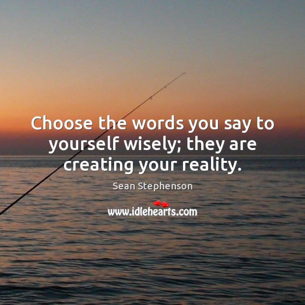 Choose the words you say to yourself wisely; they are creating your reality. Sean Stephenson Picture Quote