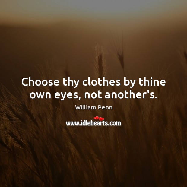 Choose thy clothes by thine own eyes, not another’s. William Penn Picture Quote