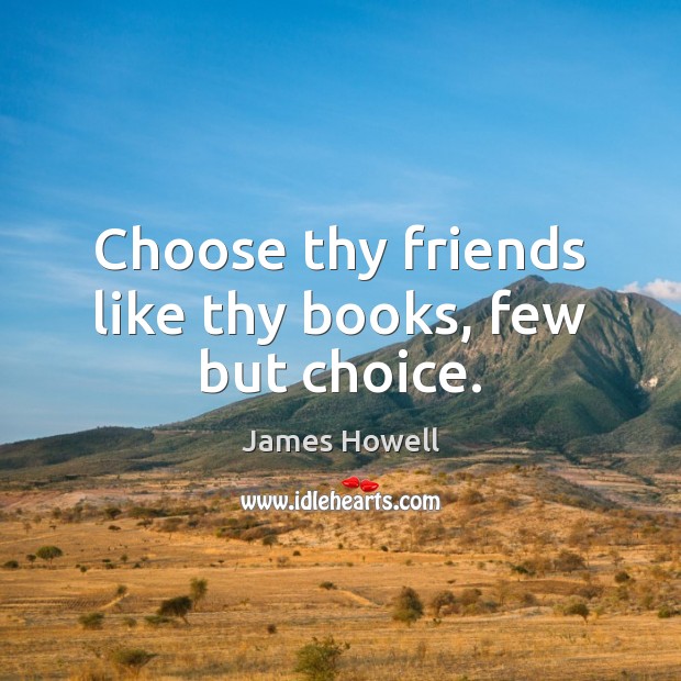 Choose thy friends like thy books, few but choice. James Howell Picture Quote