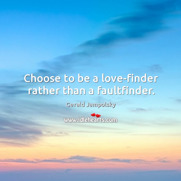 Choose to be a love-finder rather than a faultfinder. Gerald Jampolsky Picture Quote