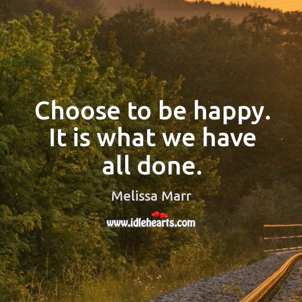 Choose to be happy. It is what we have all done. Image