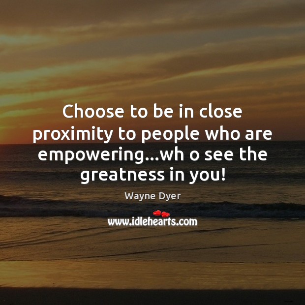 Choose to be in close proximity to people who are empowering…wh Image