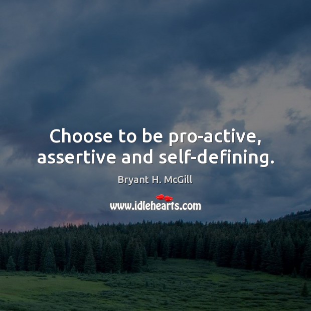 Choose to be pro-active, assertive and self-defining. Bryant H. McGill Picture Quote