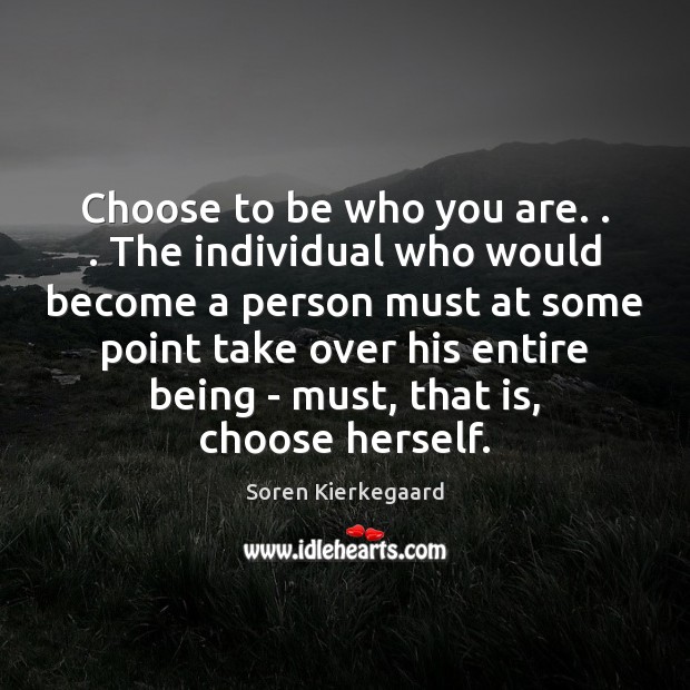 Choose to be who you are. . . The individual who would become a Soren Kierkegaard Picture Quote