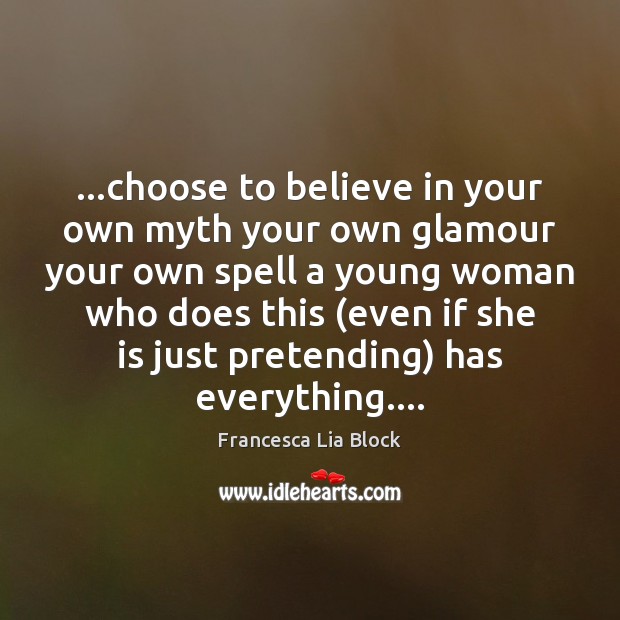 …choose to believe in your own myth your own glamour your own Francesca Lia Block Picture Quote