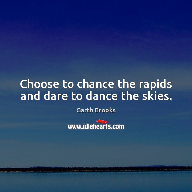 Choose to chance the rapids and dare to dance the skies. Garth Brooks Picture Quote