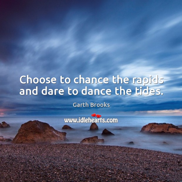 Choose to chance the rapids and dare to dance the tides. Garth Brooks Picture Quote