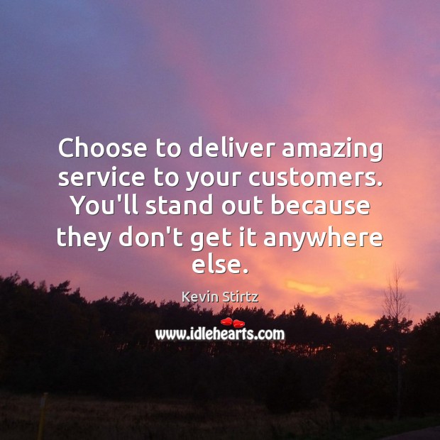 Choose to deliver amazing service to your customers. You’ll stand out because Kevin Stirtz Picture Quote