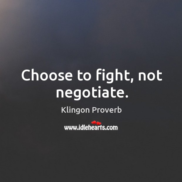 Choose to fight, not negotiate. Klingon Proverbs Image