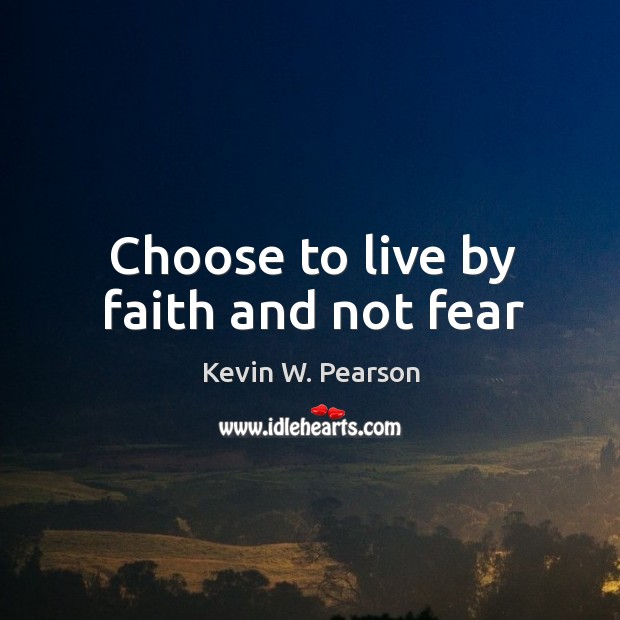 Choose to live by faith and not fear Kevin W. Pearson Picture Quote