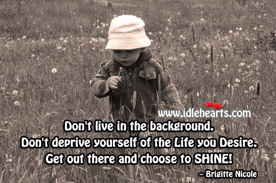Get out and choose to shine! Brigitte Nicole Picture Quote
