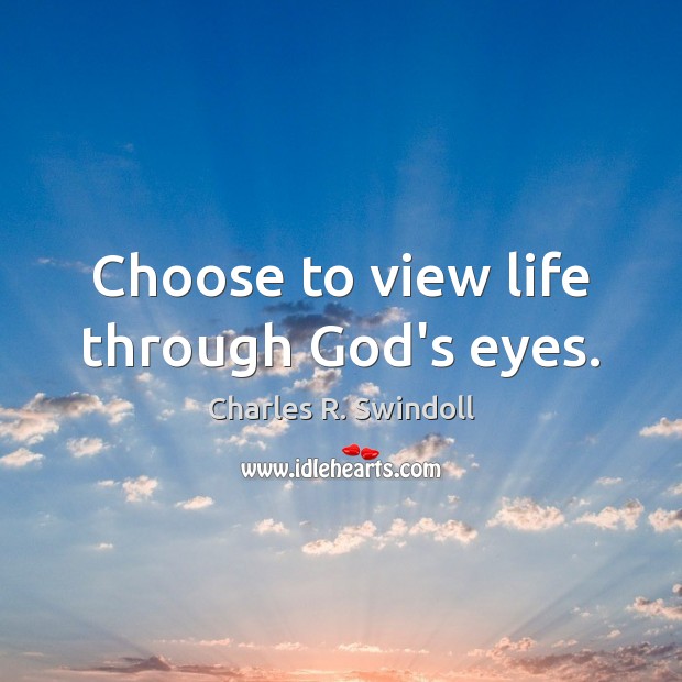 Choose to view life through God’s eyes. Charles R. Swindoll Picture Quote