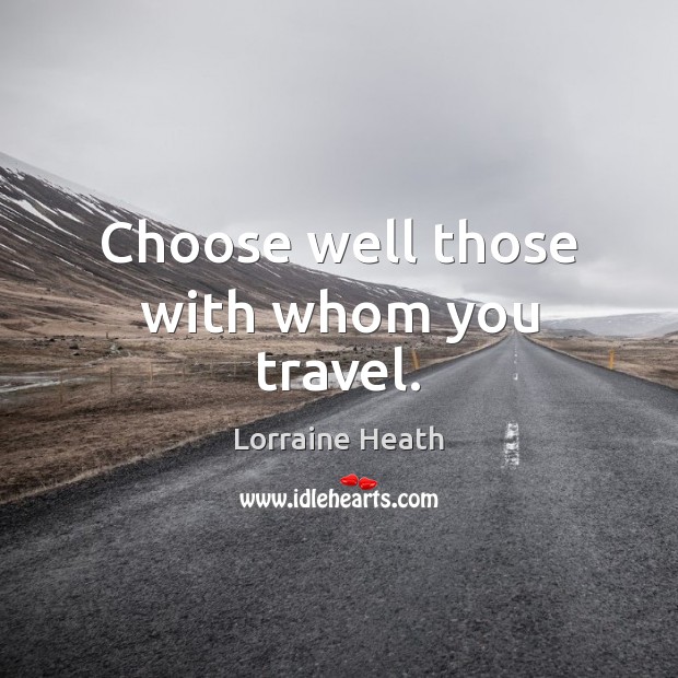 Choose well those with whom you travel. Lorraine Heath Picture Quote
