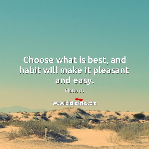 Choose what is best, and habit will make it pleasant and easy. Plutarch Picture Quote