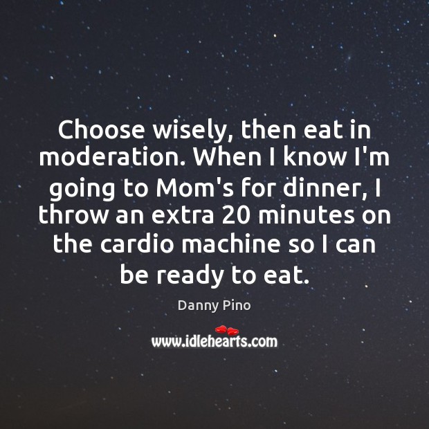 Choose wisely, then eat in moderation. When I know I’m going to 