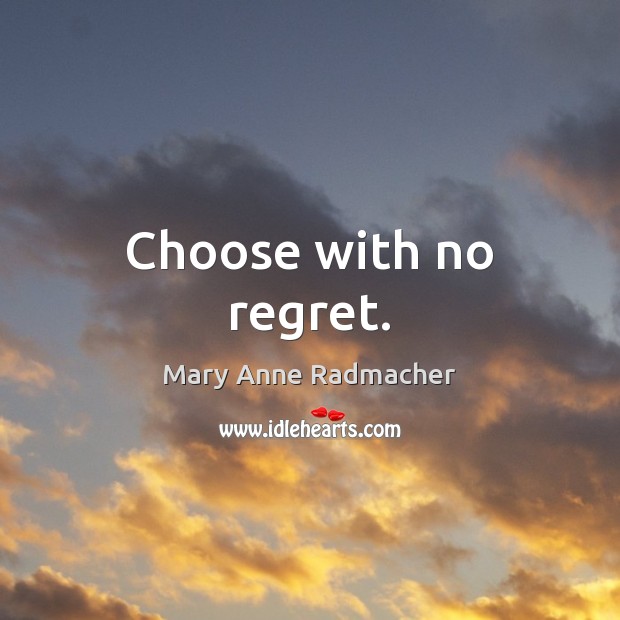 Choose with no regret. Mary Anne Radmacher Picture Quote