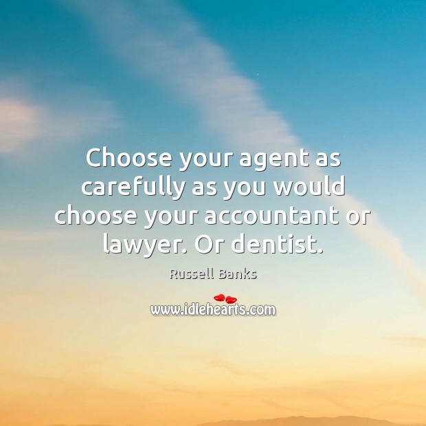 Choose your agent as carefully as you would choose your accountant or lawyer. Or dentist. Russell Banks Picture Quote