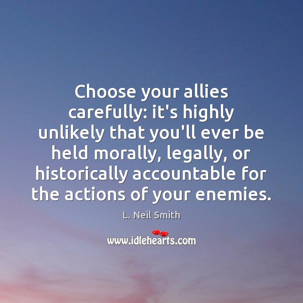 Choose your allies carefully: it’s highly unlikely that you’ll ever be held L. Neil Smith Picture Quote