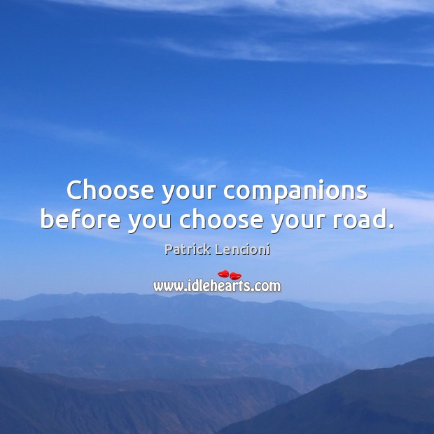 Choose your companions before you choose your road. Patrick Lencioni Picture Quote