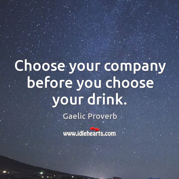 Choose your company before you choose your drink. Gaelic Proverbs Image
