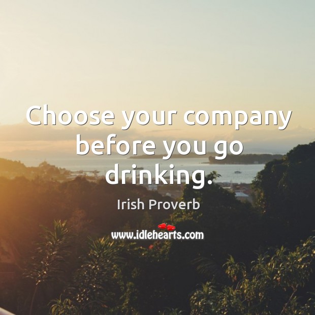 Choose your company before you go drinking. Irish Proverbs Image
