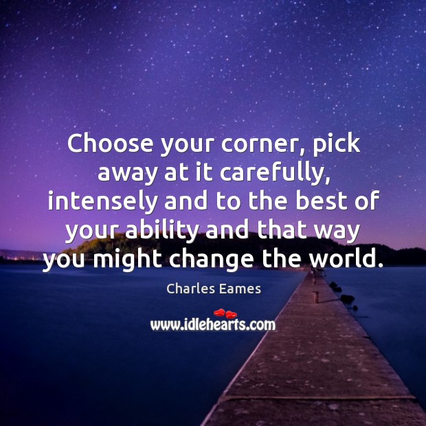 Choose your corner, pick away at it carefully, intensely and to the best of your ability Charles Eames Picture Quote