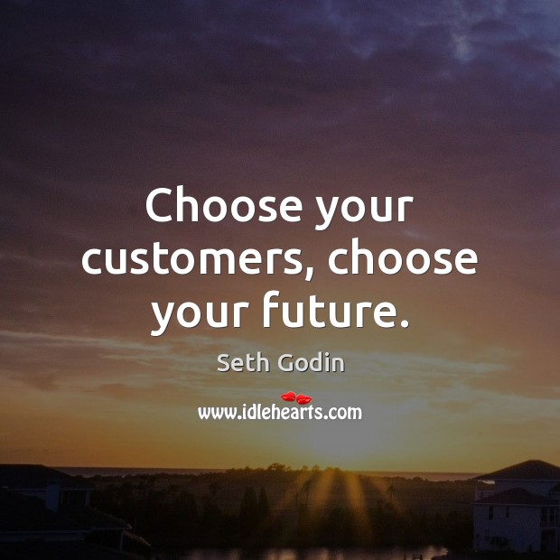 Choose your customers, choose your future. Seth Godin Picture Quote