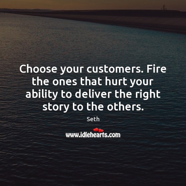 Choose your customers. Fire the ones that hurt your ability to deliver Seth Picture Quote
