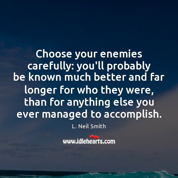 Choose your enemies carefully: you’ll probably be known much better and far L. Neil Smith Picture Quote