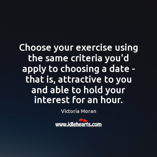 Choose your exercise using the same criteria you’d apply to choosing a Victoria Moran Picture Quote
