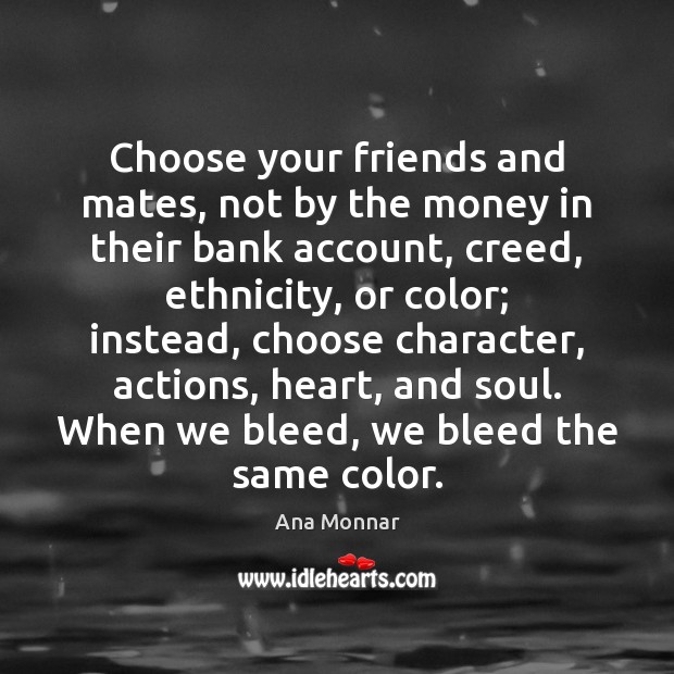Choose your friends and mates, not by the money in their bank Ana Monnar Picture Quote