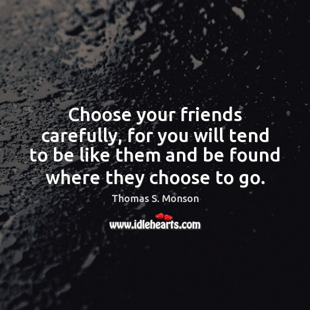 Choose your friends carefully, for you will tend to be like them Thomas S. Monson Picture Quote