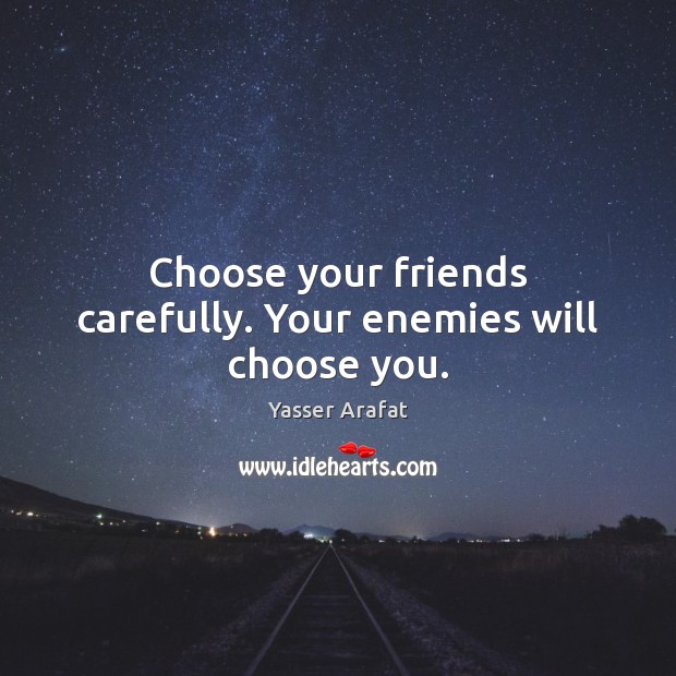 Choose your friends carefully. Your enemies will choose you. Image