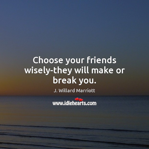 Choose your friends wisely-they will make or break you. J. Willard Marriott Picture Quote