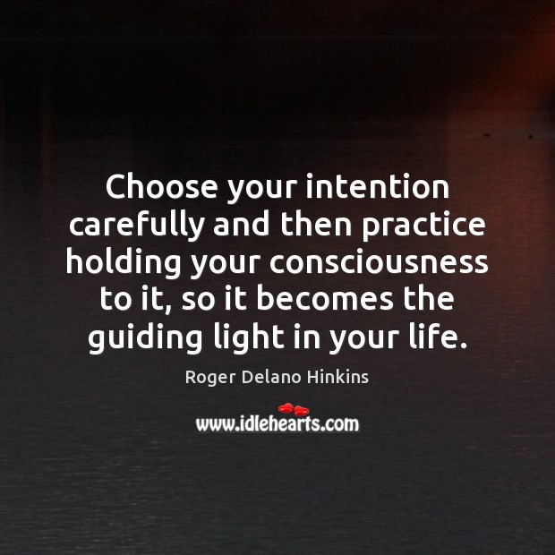 Choose your intention carefully and then practice holding your consciousness to it, Roger Delano Hinkins Picture Quote