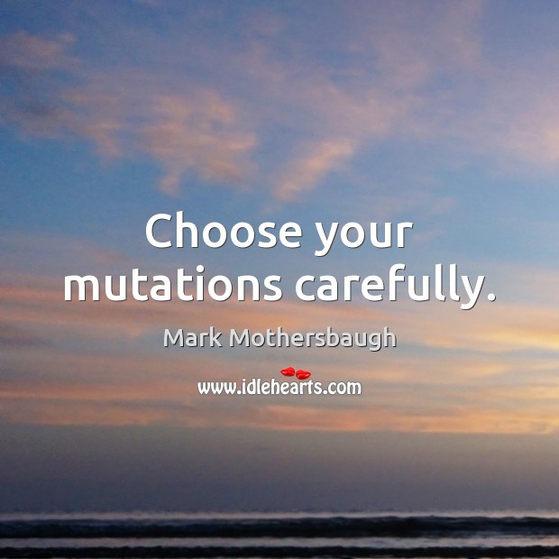 Choose your mutations carefully. Mark Mothersbaugh Picture Quote