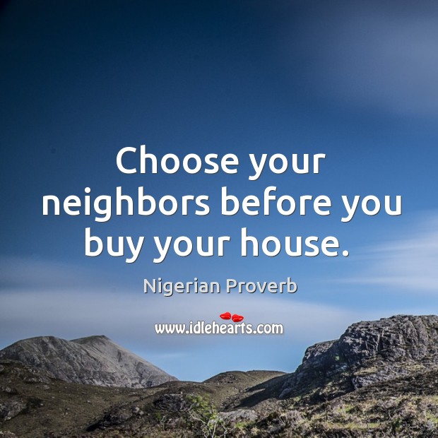 Choose your neighbors before you buy your house. Nigerian Proverbs Image