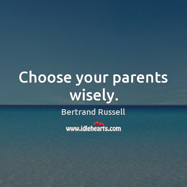 Choose your parents wisely. Bertrand Russell Picture Quote