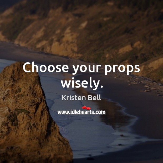 Choose your props wisely. Kristen Bell Picture Quote