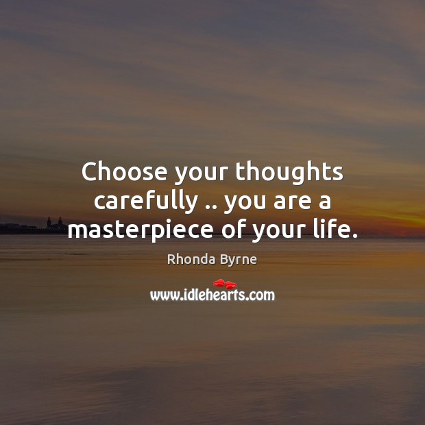 Choose your thoughts carefully .. you are a masterpiece of your life. Rhonda Byrne Picture Quote