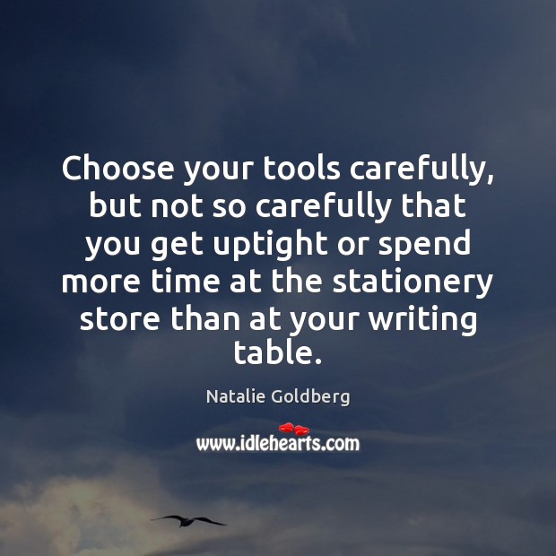Choose your tools carefully, but not so carefully that you get uptight Natalie Goldberg Picture Quote