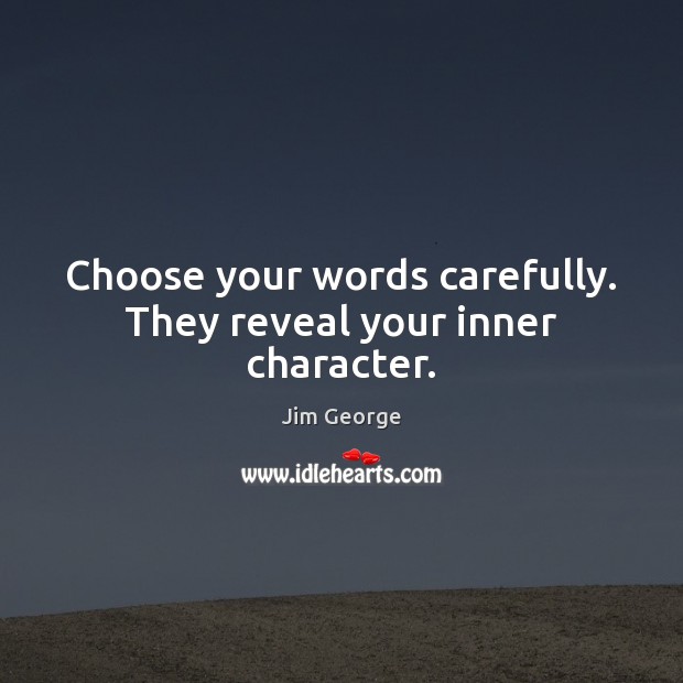 Choose your words carefully. They reveal your inner character. Jim George Picture Quote