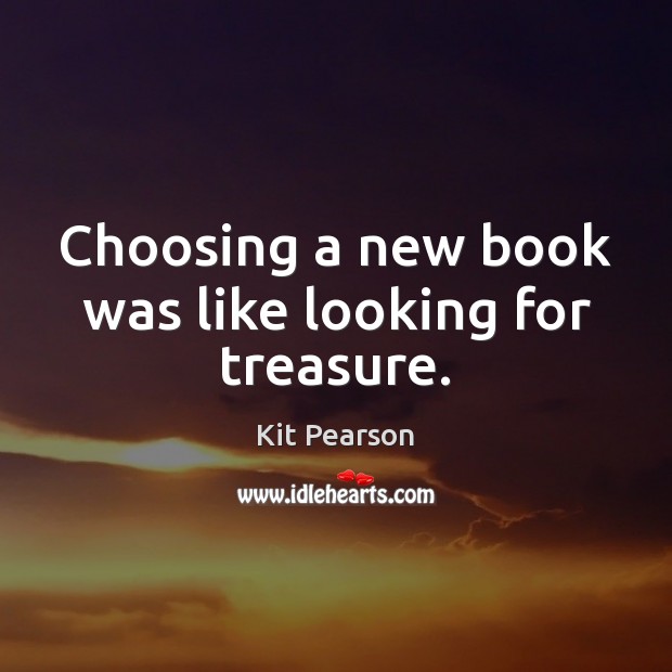 Choosing a new book was like looking for treasure. Kit Pearson Picture Quote
