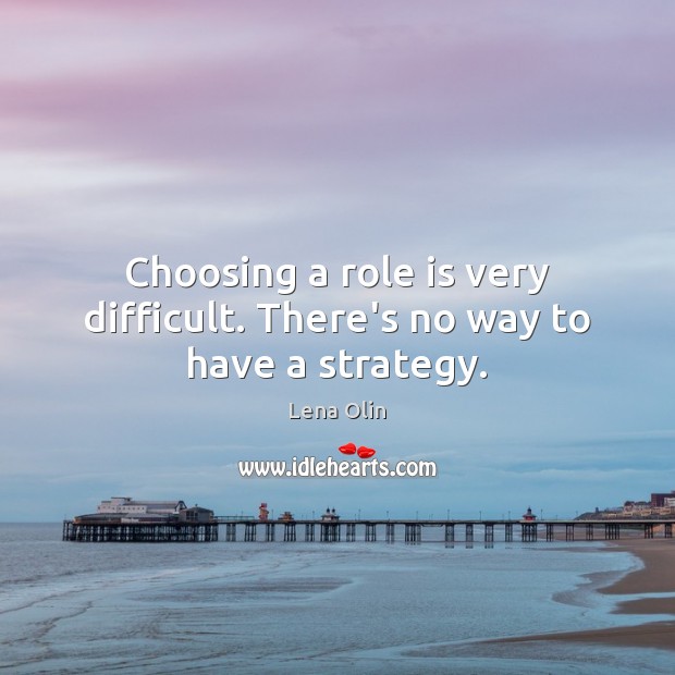 Choosing a role is very difficult. There’s no way to have a strategy. Image