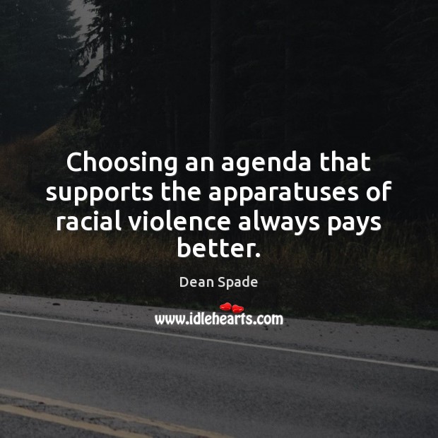 Choosing an agenda that supports the apparatuses of racial violence always pays better. Dean Spade Picture Quote